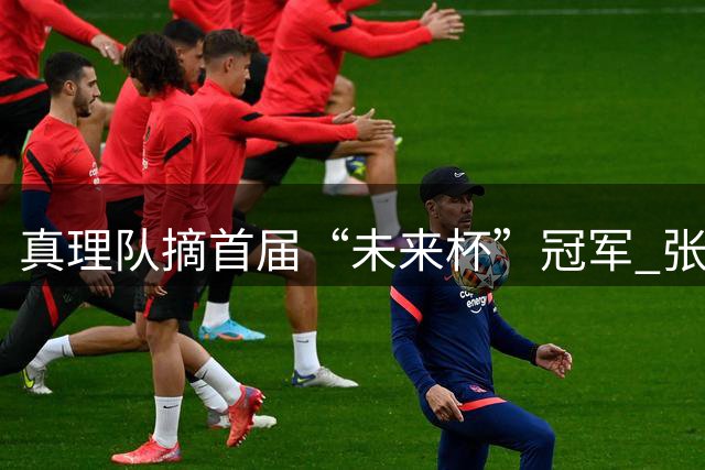 真理队摘首届“未来杯”冠军 张宇辰赛后发博致谢队友和教练
